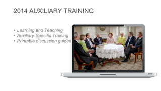 2014 AUXILIARY TRAINING 
• Learning and Teaching 
• Auxiliary-Specific Training 
• Printable discussion guides 
 