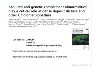 134 patients: 29 DDD
56 GN C3
49 GNMP type I idiopathique (C3+Ig)
Exploration de la voie alterne du complément
Recherche anomalies acquises (anticorps ou mutations)
 