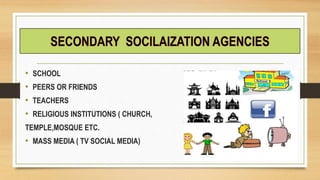 • SCHOOL
• PEERS OR FRIENDS
• TEACHERS
• RELIGIOUS INSTITUTIONS ( CHURCH,
TEMPLE,MOSQUE ETC.
• MASS MEDIA ( TV SOCIAL MEDIA)
 