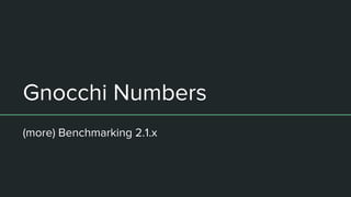 Gnocchi Numbers
(more) Benchmarking 2.1.x
 