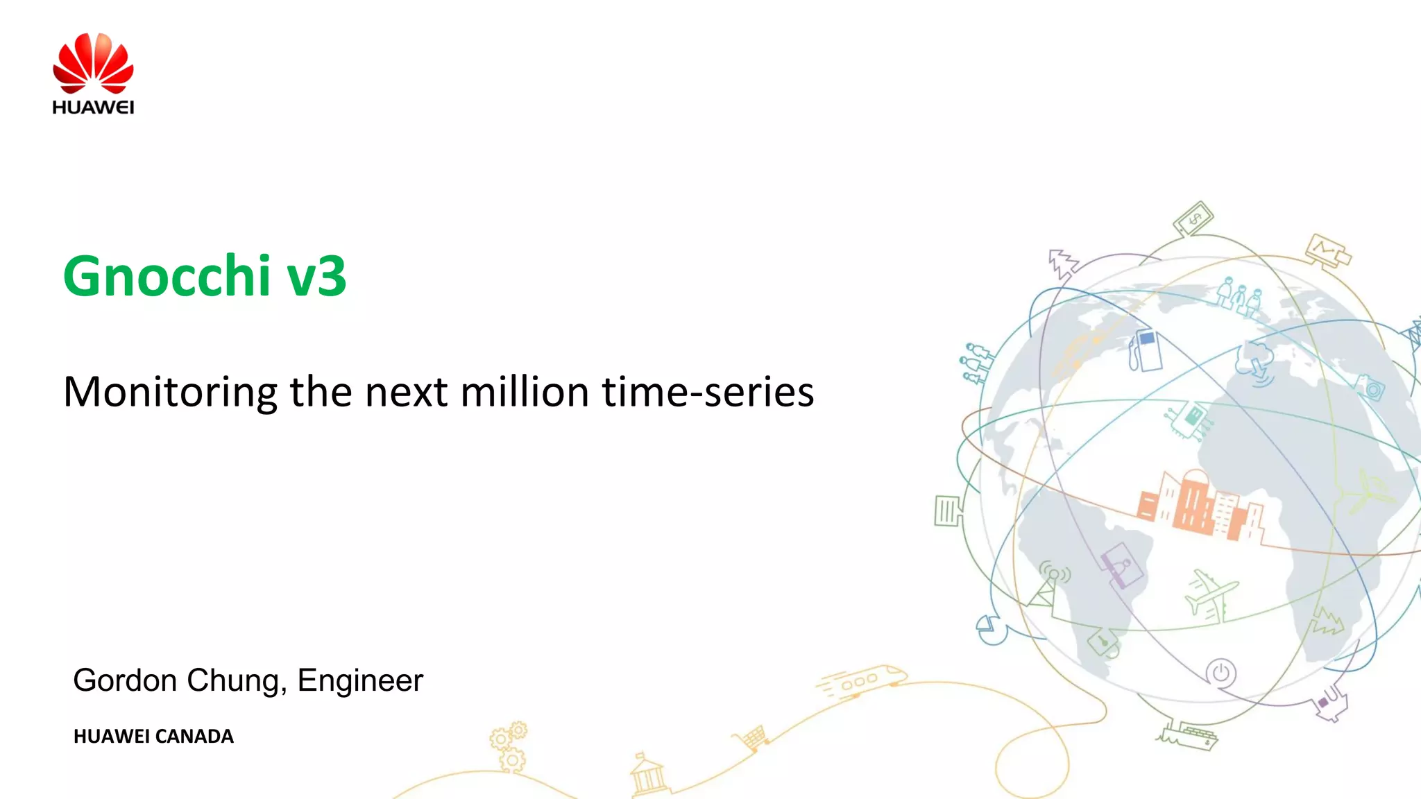 HUAWEI CANADA
Gnocchi v3
Monitoring the next million time-series
Gordon Chung, Engineer
 