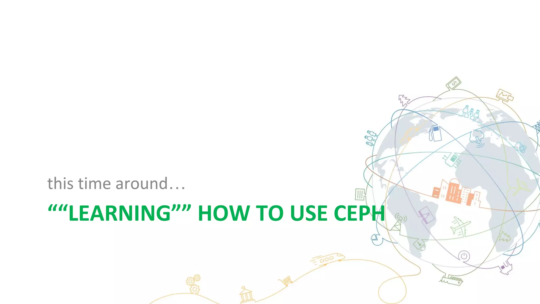 ““LEARNING”” HOW TO USE CEPH
this time around…
 