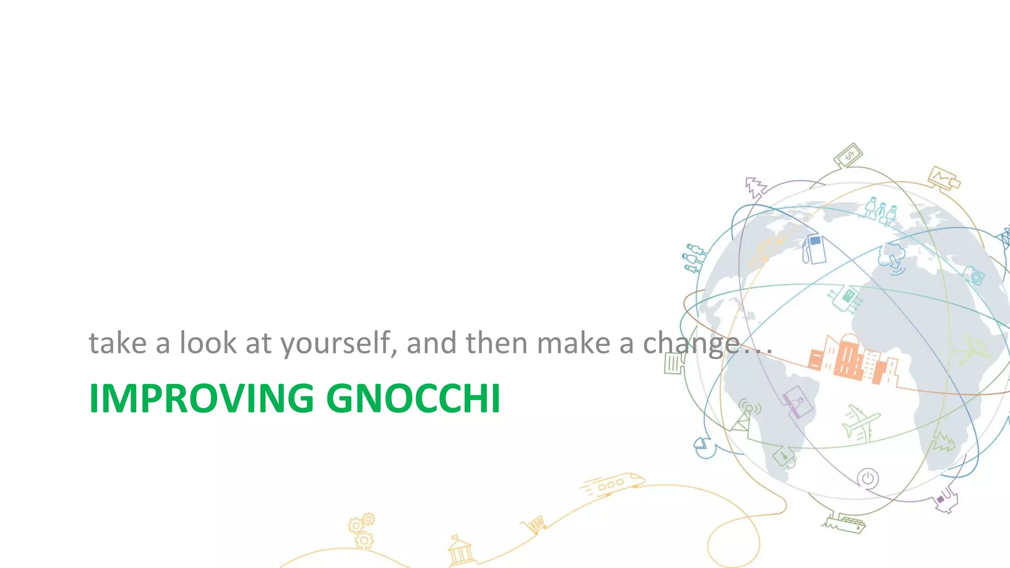 IMPROVING GNOCCHI
take a look at yourself, and then make a change…
 