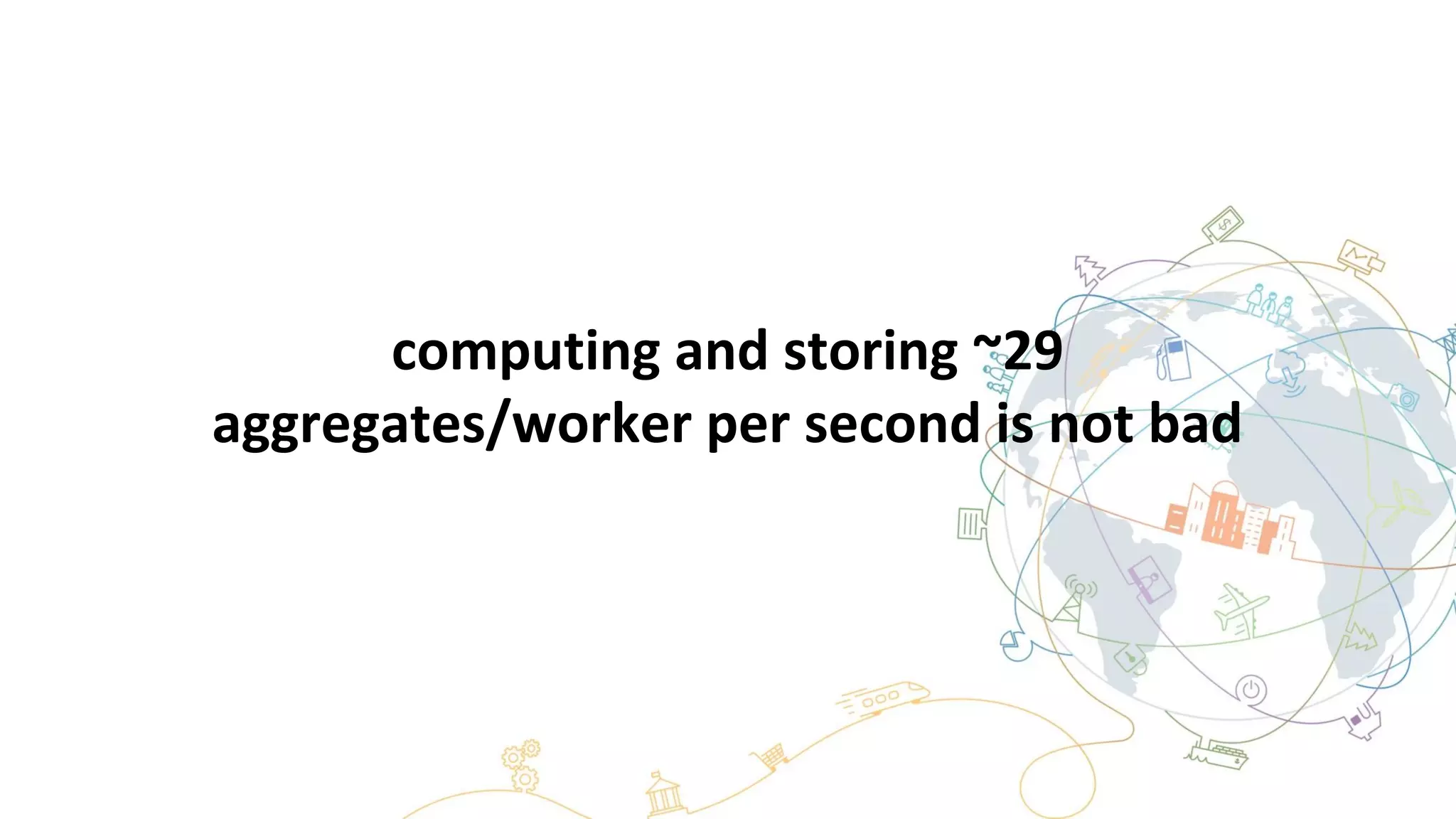 computing and storing ~29
aggregates/worker per second is not bad
 