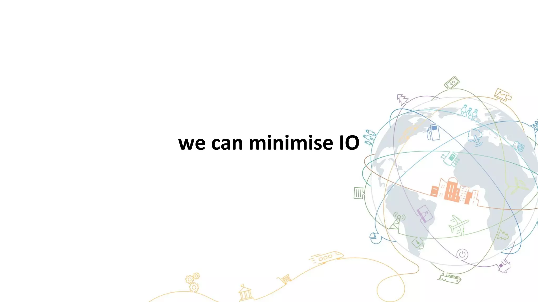 we can minimise IO
 
