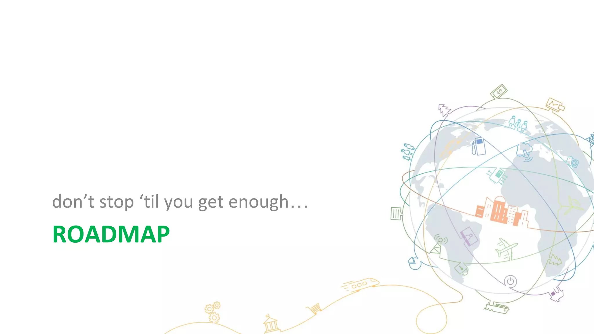 ROADMAP
don’t stop ‘til you get enough…
 