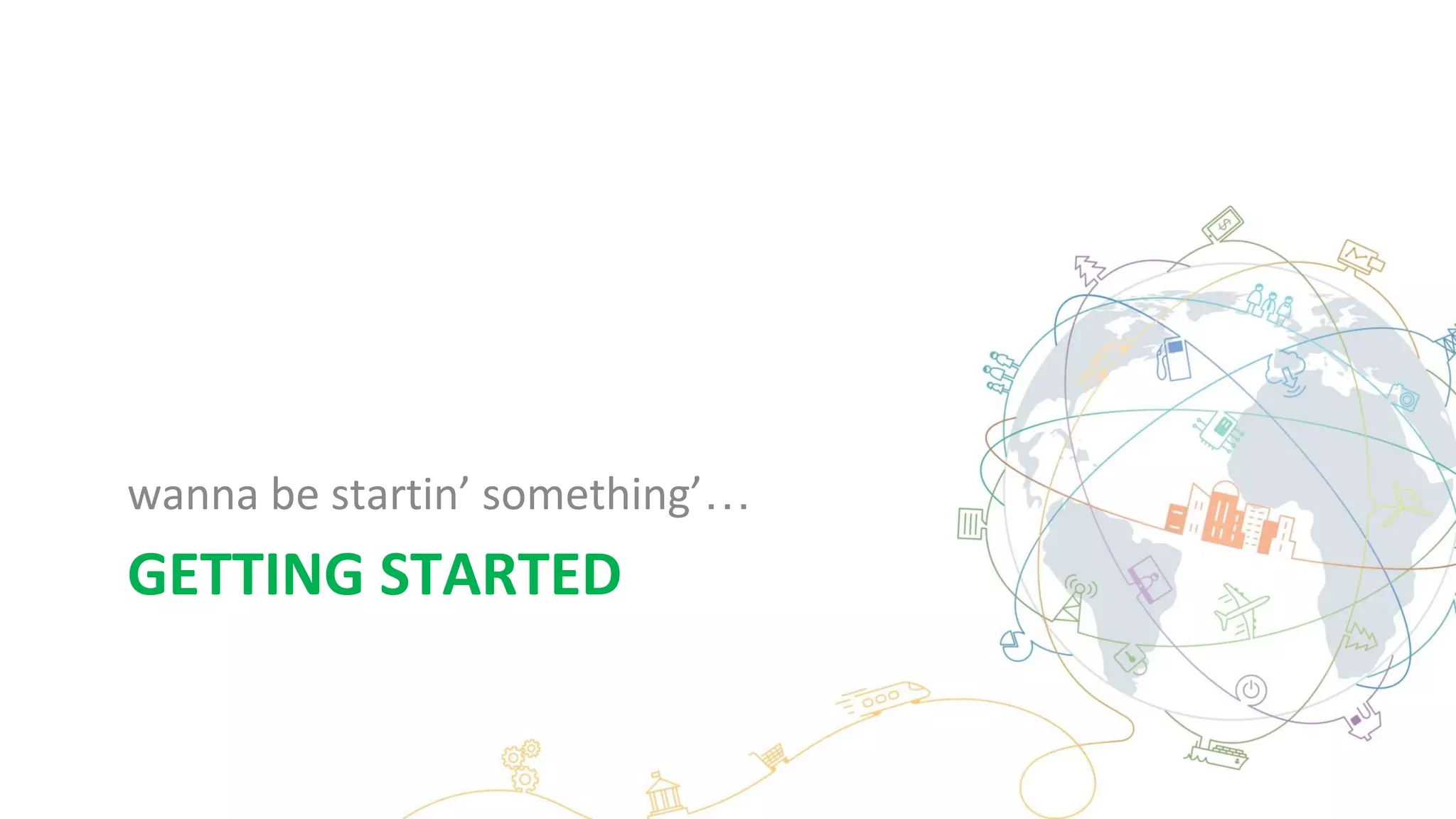 GETTING STARTED
wanna be startin’ something’…
 