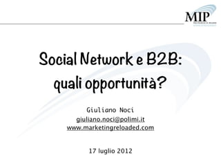 Social Network e B2B:
  quali opportunità?
         Giuliano Noci
      giuliano.noci@polimi.it
    www.marketingreloaded.com


          17 luglio 2012
 