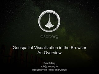 Geospatial Visualization in the Browser
An Overview
Rob Schley
rob@oseberg.io
RobSchley on Twitter and GitHub
 