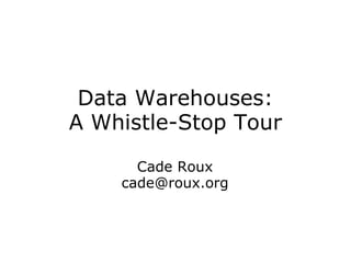 Data Warehouses: A Whistle-Stop Tour Cade Roux [email_address] 