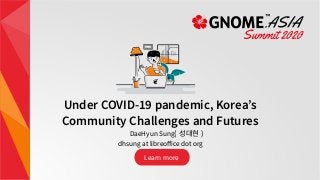 Under COVID-19 pandemic, Korea’s
Community Challenges and Futures
DaeHyun Sung( 성대현 )
dhsung at libreoffice dot org
Learn more
 