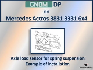 GNOM DP
on
Mercedes Actros 3831 3331 6х4
Axle load sensor for spring suspension
Example of installation
 