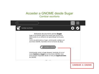 Acceder a GNOME desde Sugar
       Cambiar escritorio




                            CAMBIAR A GNOME
 