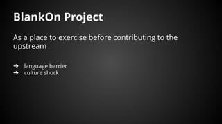 BlankOn Project
As a place to exercise before contributing to the
upstream
➔ language barrier
➔ culture shock
 
