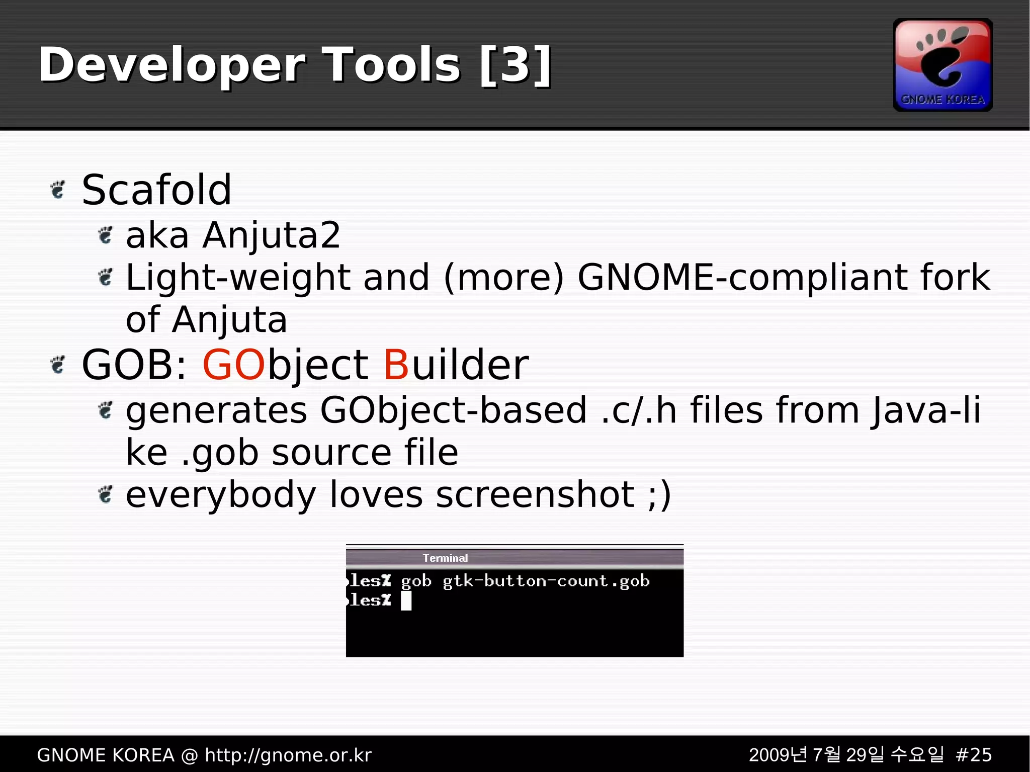 Developer Tools [3] Scafold aka Anjuta2 Light-weight and (more) GNOME-compliant fork of Anjuta GOB:  GO bject  B uilder generates GObject-based .c/.h files from Java-like .gob source file everybody loves screenshot ;) 