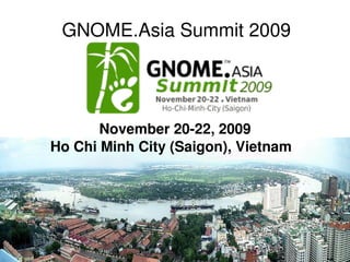 GNOME.Asia Summit 2009

                  


       November 20­22, 2009
Ho Chi Minh City (Saigon), Vietnam  
 