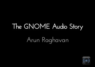 The GNOME Audio Story
Arun Raghavan
 