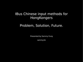 IBus Chinese input methods for
HongKongers
Problem, Solution, Future.
Presented by Sammy Fung
sammy.hk
 