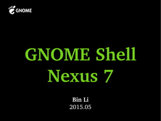 GNOME Shell
Nexus 7
Bin Li
2015.05
 