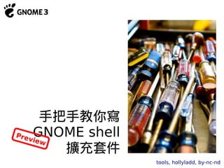 手把手教你寫
Pre GNOME shell
   view
        擴充套件
                  tools, hollyladd, by-nc-nd
 