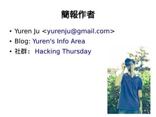 簡報作者
●   Yuren Ju <yurenju@gmail.com>
●   Blog: Yuren's Info Area
●   社群： Hacking Thursday
 