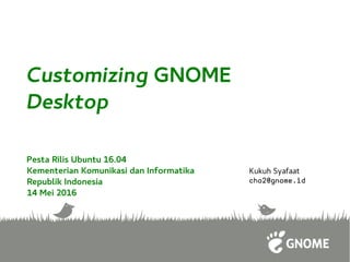 Customizing GNOME
Desktop
Kukuh Syafaat
cho2@gnome.id
Pesta Rilis Ubuntu 16.04
Kementerian Komunikasi dan Informatika
Republik Indonesia
14 Mei 2016
 