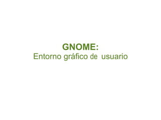 GNOME:
Entorno gráfico de usuario
 