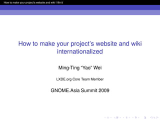 How to make your project’s website and wiki i18n’d




            How to make your project’s website and wiki
                        internationalized

                                              Ming-Ting “Yao” Wei

                                            LXDE.org Core Team Member


                                       GNOME.Asia Summit 2009
 