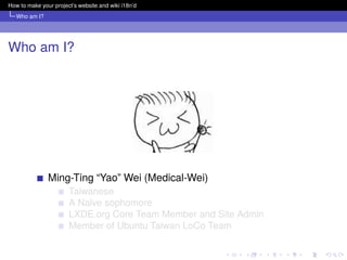 How to make your project’s website and wiki i18n’d
   Who am I?




Who am I?




               Ming-Ting “Yao” Wei (Medi...