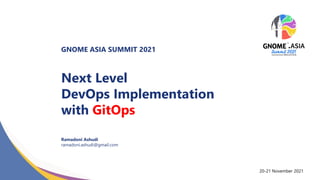 GNOME ASIA SUMMIT 2021
Next Level
DevOps Implementation
with GitOps
Ramadoni Ashudi
ramadoni.ashudi@gmail.com
20-21 November 2021
 