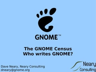 The GNOME Census Who writes GNOME? Dave Neary, Neary Consulting [email_address] 