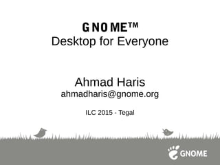GNOMETM
Desktop for Everyone
Ahmad Haris
ahmadharis@gnome.org
ILC 2015 - Tegal
 