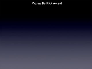I Wanna Be KK+ Award
 
