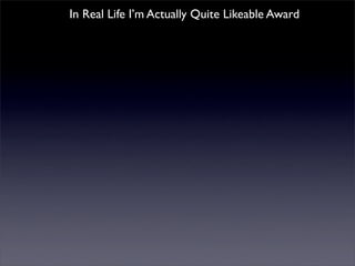 In Real Life I’m Actually Quite Likeable Award
 