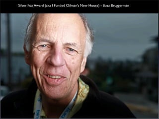 Silver Fox Award (aka I Funded Oilman’s New House) - Buzz Bruggerman
 