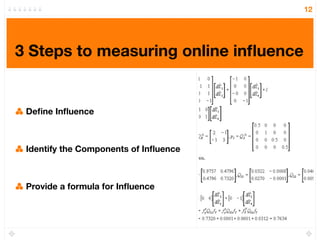 12




3 Steps to measuring online inﬂuence


 Deﬁne Inﬂuence



 Identify the Components of Inﬂuence



 Provide a formula for Inﬂuence
 