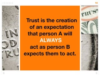 14




 Trust is the creation
  of an expectation
 that person A will
      ALWAYS
  act as person B
expects them to act.
 