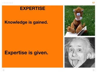 17

       EXPERTISE


Knowledge is gained.




Expertise is given.
 