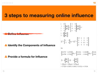 18




3 steps to measuring online inﬂuence


 Deﬁne Inﬂuence



 Identify the Components of Inﬂuence



 Provide a formula for Inﬂuence
 