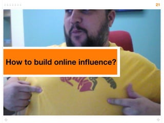 21




How to build online inﬂuence?
 