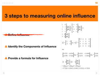 18




3 steps to measuring online inﬂuence


 Deﬁne Inﬂuence



 Identify the Components of Inﬂuence



 Provide a formul...