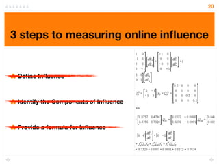 20




3 steps to measuring online inﬂuence


 Deﬁne Inﬂuence



 Identify the Components of Inﬂuence



 Provide a formul...