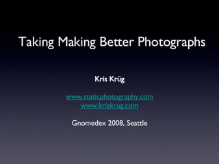 Taking Making Better Photographs <ul><li>Kris Krüg </li></ul><ul><li>www.staticphotography.com </li></ul><ul><li>www.krisk...