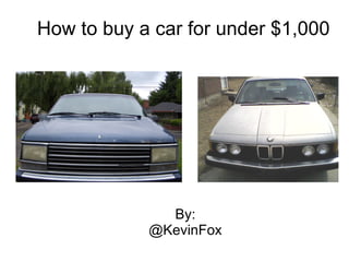 How to buy a car for under $1,000




              By:
            @KevinFox
 