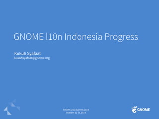 GNOME l10n Indonesia Progress
Kukuh Syafaat
kukuhsyafaat@gnome.org
GNOME.Asia Summit 2019
October 12-13, 2019
 