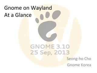 Gnome on Wayland
At a Glance

Seong-ho Cho
Gnome Korea

 