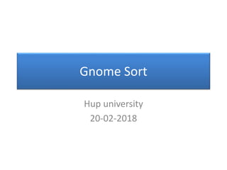 Gnome Sort
Hup university
20-02-2018
 