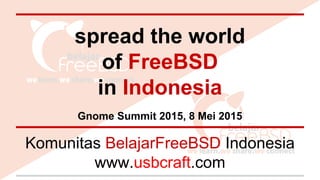 spread the world
of FreeBSD
in Indonesia
Gnome Summit 2015, 8 Mei 2015
Komunitas BelajarFreeBSD Indonesia
www.usbcraft.com
 
