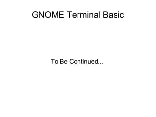 GNOME Terminal Basic
To Be Continued...
 