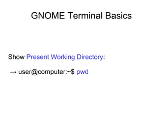 GNOME Terminal Basics
Show Present Working Directory:
→ user@computer:~$ pwd
 